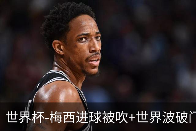 世界杯-梅西进球被吹+世界波破门 半场阿根廷1-0阿尔及利亚