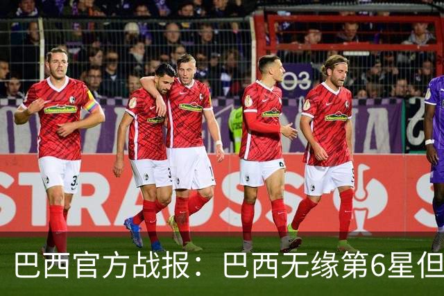 巴西官方战报：巴西无缘第6星但德意无缘第5星，我们仍是唯一5星