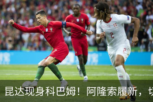 昆达现身科巴姆！阿隆索履新，切尔西多名新援提前报到