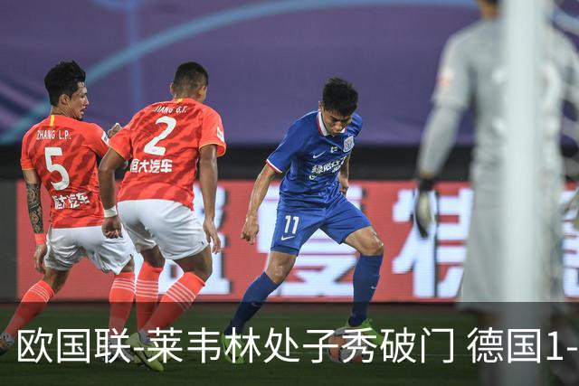 欧国联-莱韦林处子秀破门 德国1-0战胜荷兰