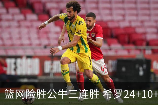 篮网险胜公牛三连胜 希罗24+10+9热火轻取奇才