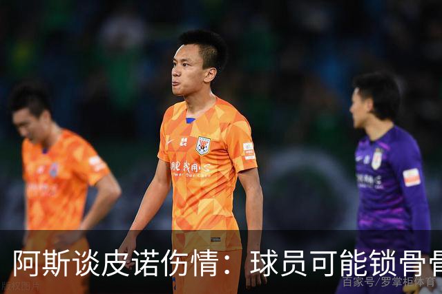 阿斯谈皮诺伤情：球员可能锁骨骨折，若确认将告别世界杯