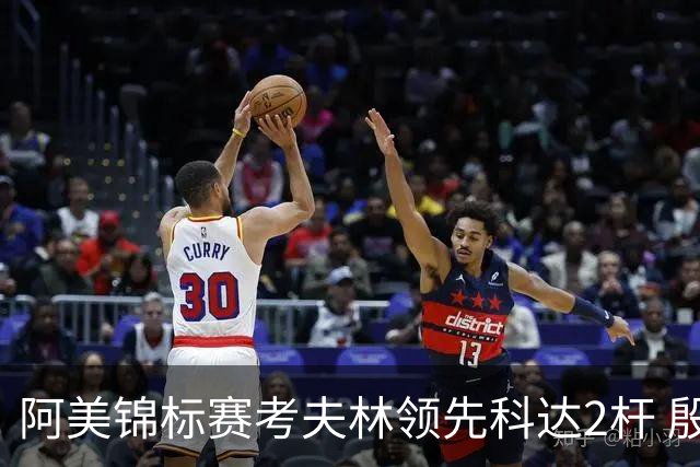 阿美锦标赛考夫林领先科达2杆 殷若宁T26刘艳T38