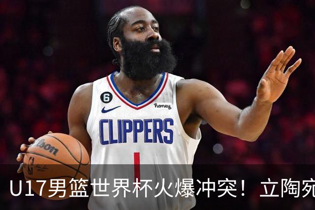 U17男篮世界杯火爆冲突！立陶宛小将怒推张淳智引4人被驱离场